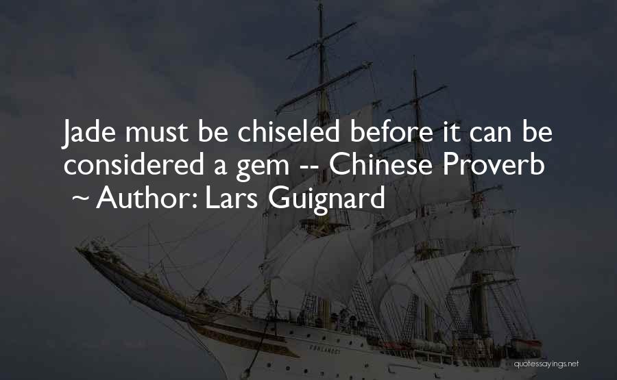 Lars Guignard Quotes: Jade Must Be Chiseled Before It Can Be Considered A Gem -- Chinese Proverb