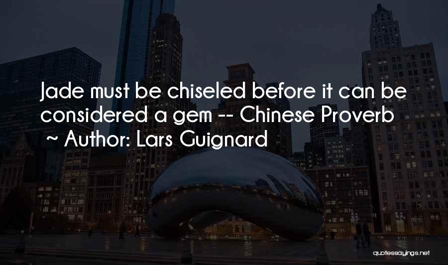Lars Guignard Quotes: Jade Must Be Chiseled Before It Can Be Considered A Gem -- Chinese Proverb