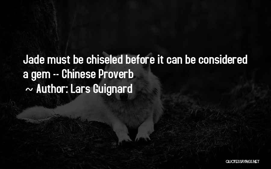 Lars Guignard Quotes: Jade Must Be Chiseled Before It Can Be Considered A Gem -- Chinese Proverb