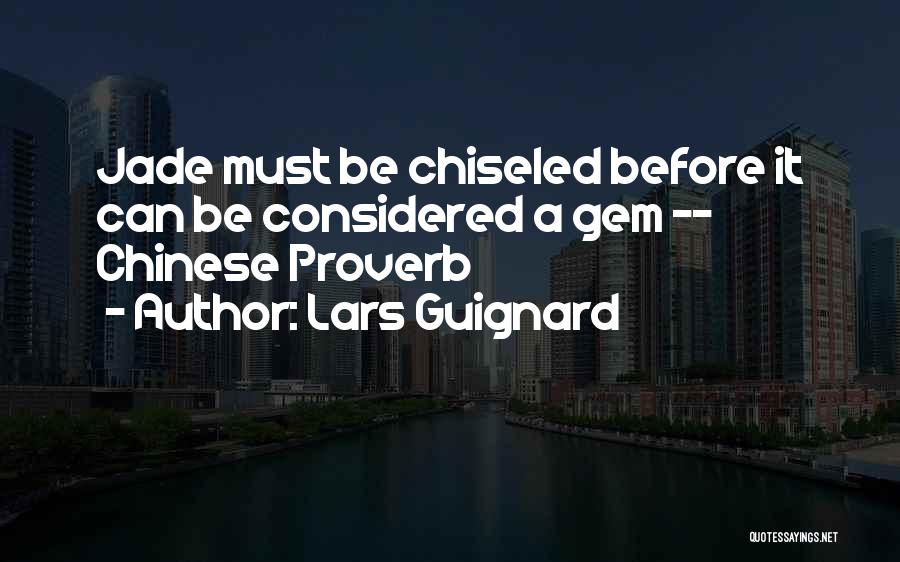 Lars Guignard Quotes: Jade Must Be Chiseled Before It Can Be Considered A Gem -- Chinese Proverb