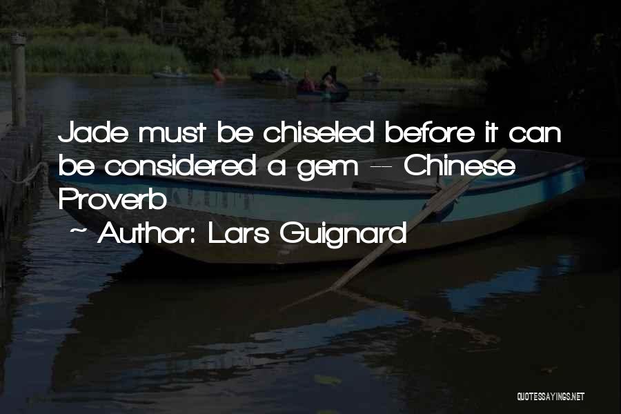 Lars Guignard Quotes: Jade Must Be Chiseled Before It Can Be Considered A Gem -- Chinese Proverb