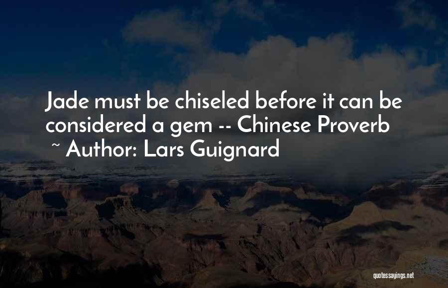 Lars Guignard Quotes: Jade Must Be Chiseled Before It Can Be Considered A Gem -- Chinese Proverb