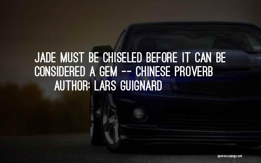 Lars Guignard Quotes: Jade Must Be Chiseled Before It Can Be Considered A Gem -- Chinese Proverb