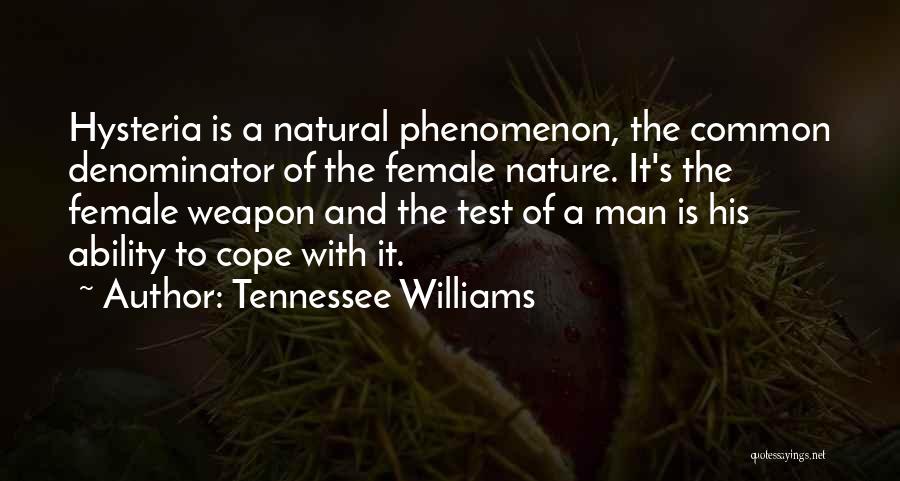 Tennessee Williams Quotes: Hysteria Is A Natural Phenomenon, The Common Denominator Of The Female Nature. It's The Female Weapon And The Test Of