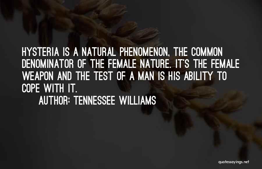 Tennessee Williams Quotes: Hysteria Is A Natural Phenomenon, The Common Denominator Of The Female Nature. It's The Female Weapon And The Test Of