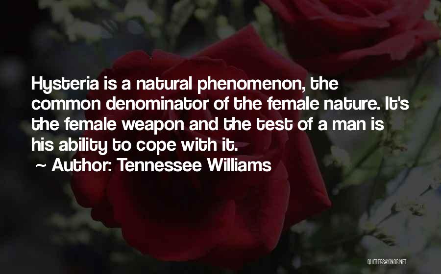 Tennessee Williams Quotes: Hysteria Is A Natural Phenomenon, The Common Denominator Of The Female Nature. It's The Female Weapon And The Test Of