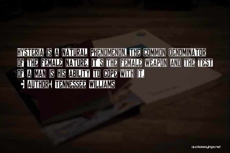 Tennessee Williams Quotes: Hysteria Is A Natural Phenomenon, The Common Denominator Of The Female Nature. It's The Female Weapon And The Test Of