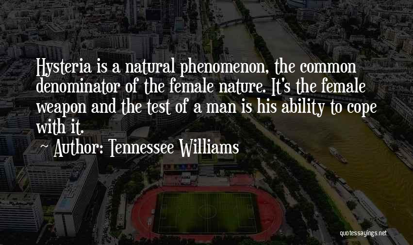 Tennessee Williams Quotes: Hysteria Is A Natural Phenomenon, The Common Denominator Of The Female Nature. It's The Female Weapon And The Test Of