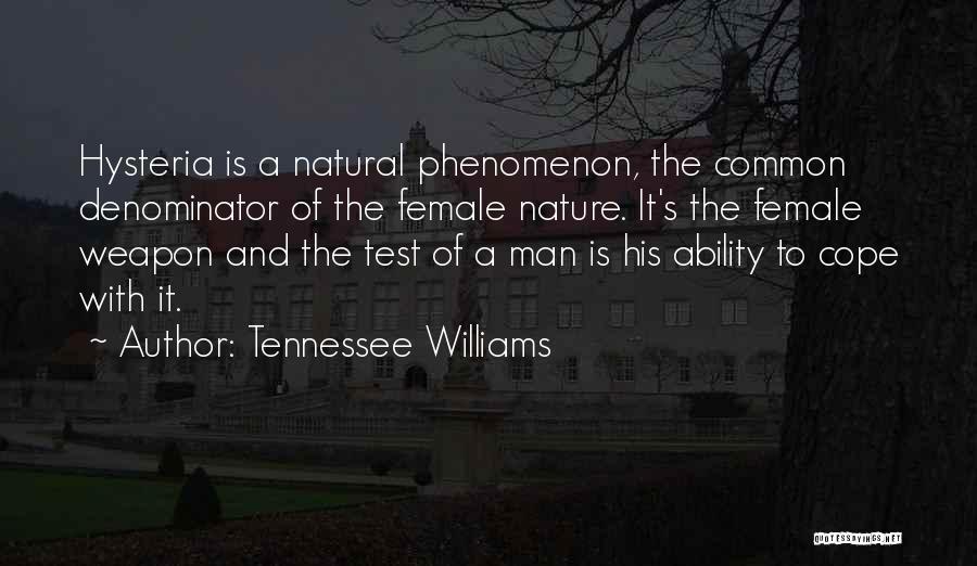 Tennessee Williams Quotes: Hysteria Is A Natural Phenomenon, The Common Denominator Of The Female Nature. It's The Female Weapon And The Test Of