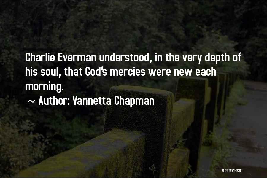 Vannetta Chapman Quotes: Charlie Everman Understood, In The Very Depth Of His Soul, That God's Mercies Were New Each Morning.