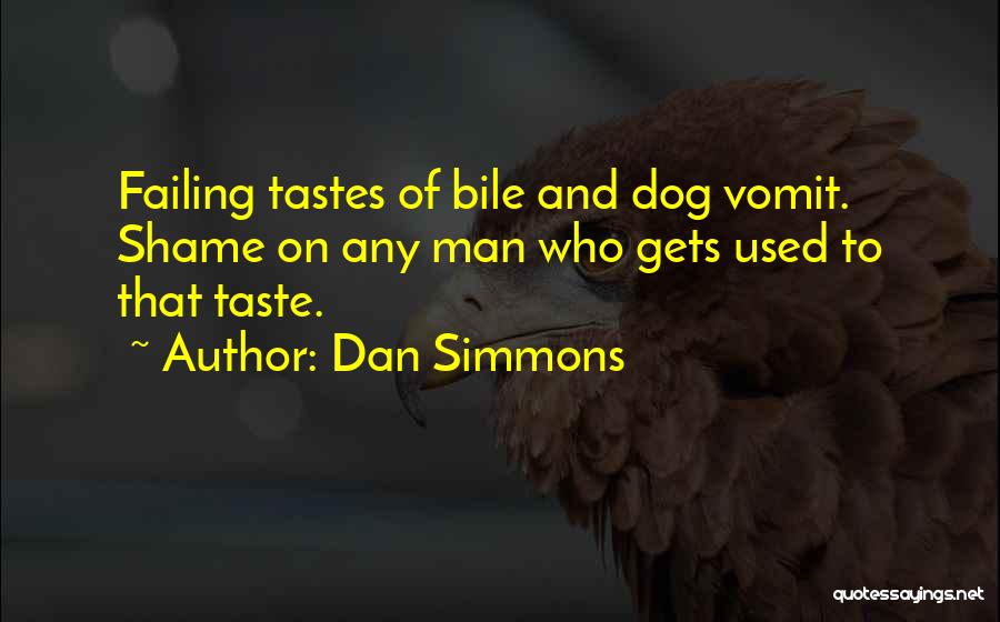 Dan Simmons Quotes: Failing Tastes Of Bile And Dog Vomit. Shame On Any Man Who Gets Used To That Taste.