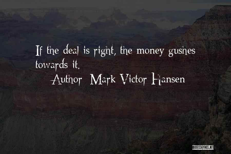 Mark Victor Hansen Quotes: If The Deal Is Right, The Money Gushes Towards It.