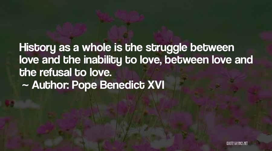 Pope Benedict XVI Quotes: History As A Whole Is The Struggle Between Love And The Inability To Love, Between Love And The Refusal To