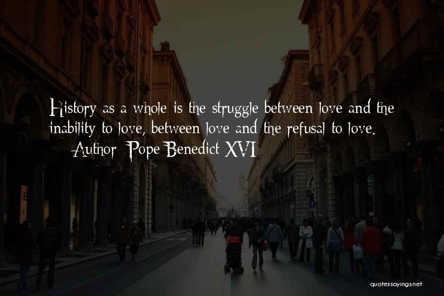 Pope Benedict XVI Quotes: History As A Whole Is The Struggle Between Love And The Inability To Love, Between Love And The Refusal To