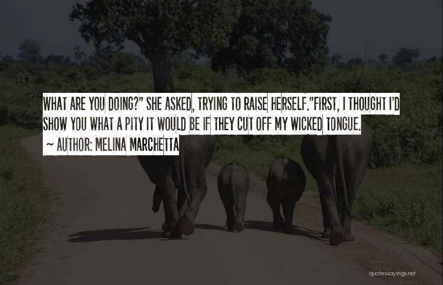 Melina Marchetta Quotes: What Are You Doing? She Asked, Trying To Raise Herself.first, I Thought I'd Show You What A Pity It Would