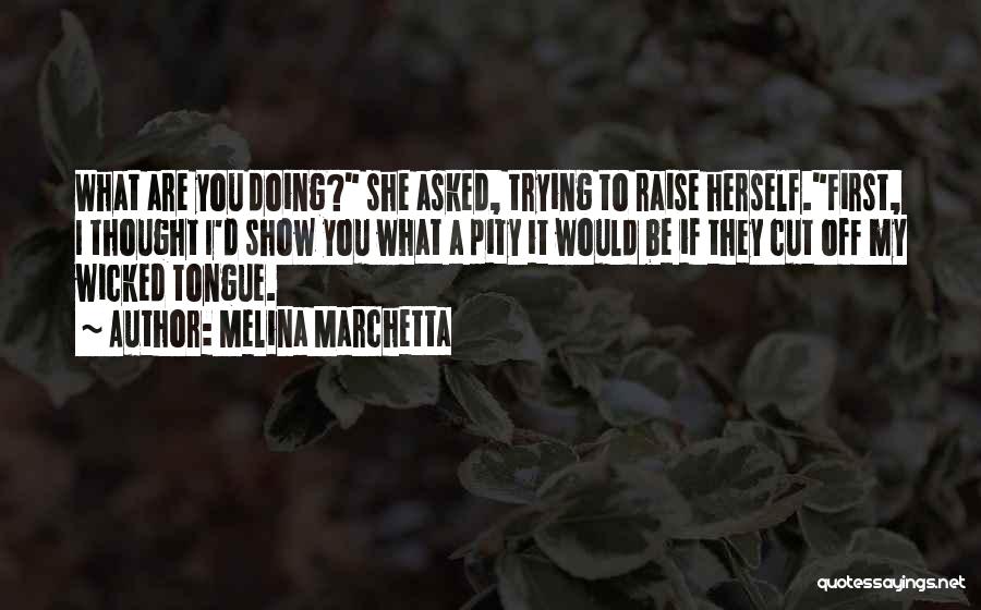 Melina Marchetta Quotes: What Are You Doing? She Asked, Trying To Raise Herself.first, I Thought I'd Show You What A Pity It Would