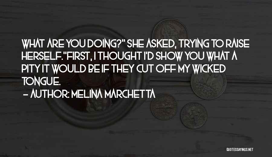 Melina Marchetta Quotes: What Are You Doing? She Asked, Trying To Raise Herself.first, I Thought I'd Show You What A Pity It Would