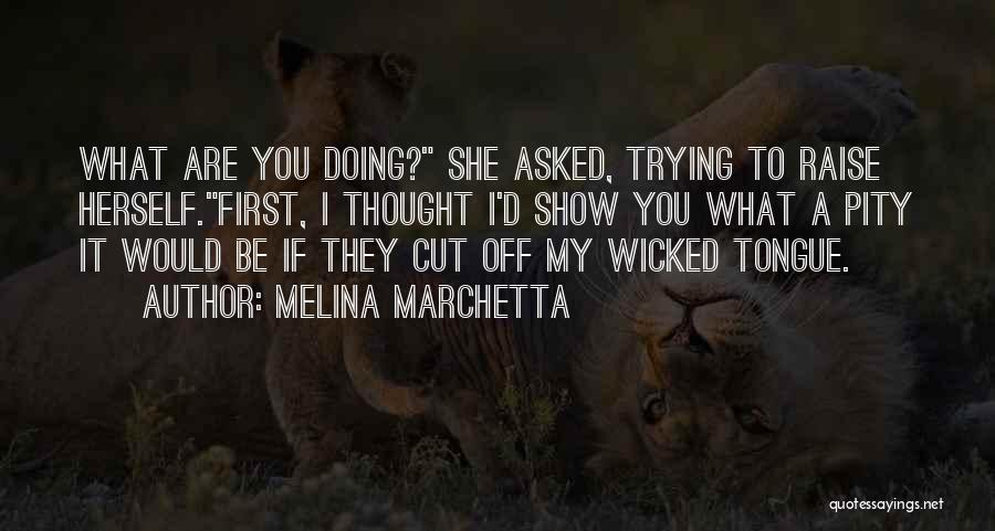 Melina Marchetta Quotes: What Are You Doing? She Asked, Trying To Raise Herself.first, I Thought I'd Show You What A Pity It Would