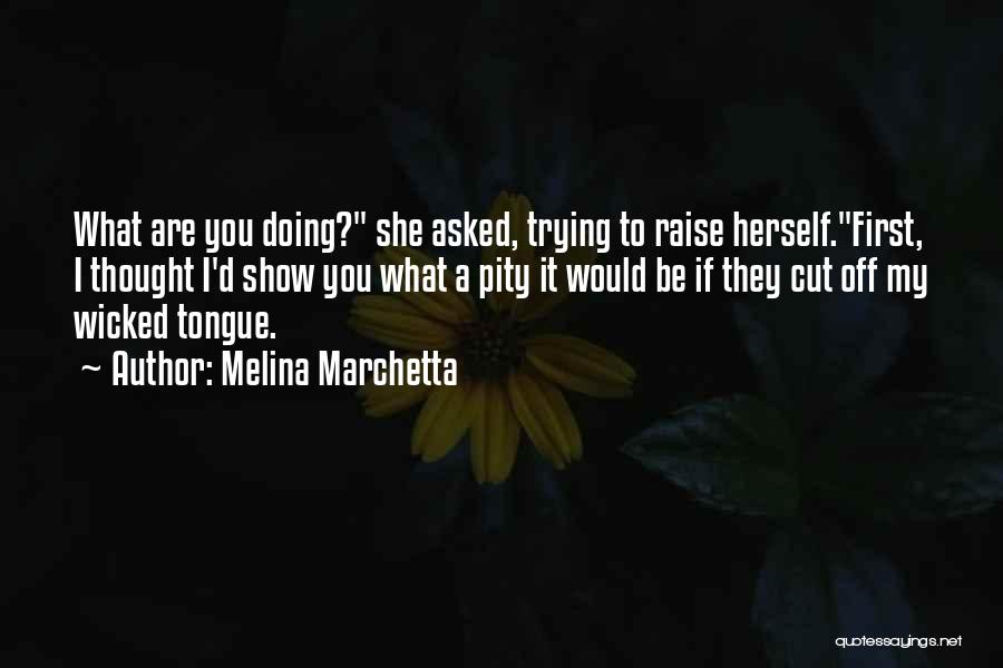 Melina Marchetta Quotes: What Are You Doing? She Asked, Trying To Raise Herself.first, I Thought I'd Show You What A Pity It Would
