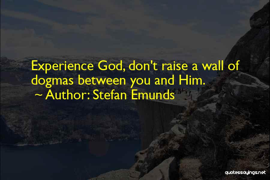 Stefan Emunds Quotes: Experience God, Don't Raise A Wall Of Dogmas Between You And Him.