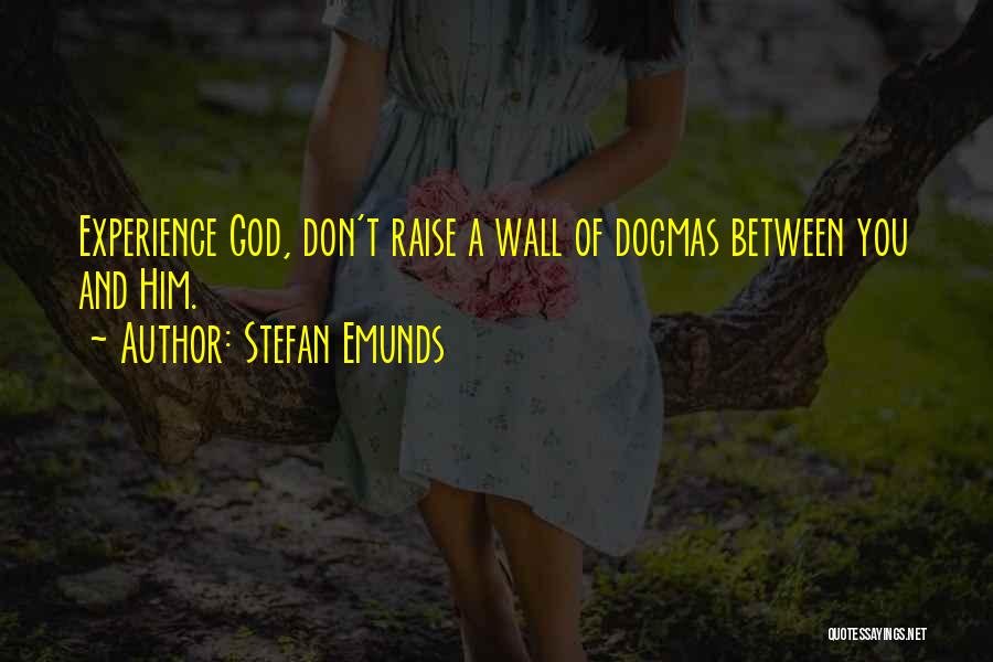 Stefan Emunds Quotes: Experience God, Don't Raise A Wall Of Dogmas Between You And Him.
