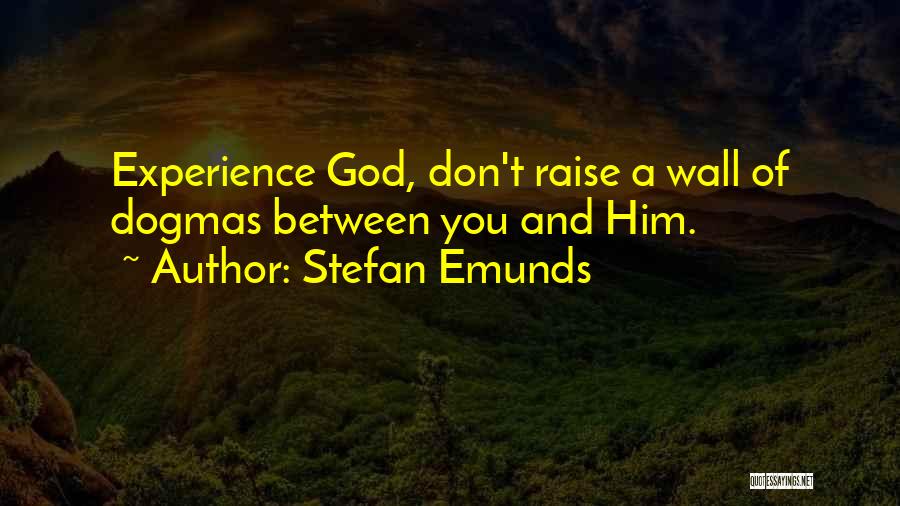 Stefan Emunds Quotes: Experience God, Don't Raise A Wall Of Dogmas Between You And Him.