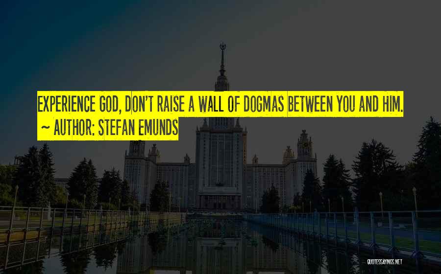 Stefan Emunds Quotes: Experience God, Don't Raise A Wall Of Dogmas Between You And Him.
