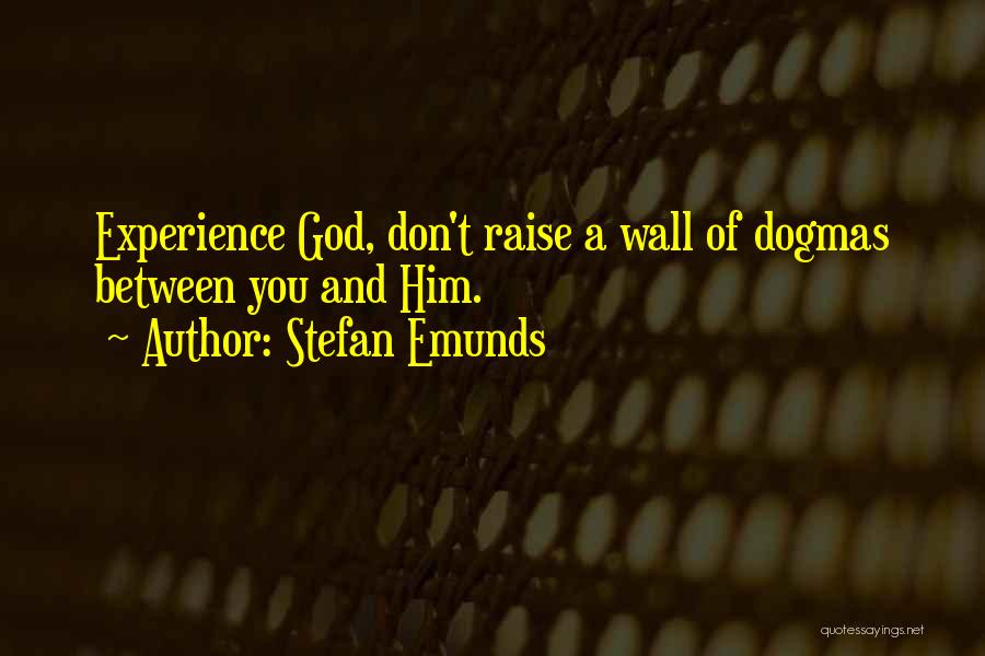 Stefan Emunds Quotes: Experience God, Don't Raise A Wall Of Dogmas Between You And Him.