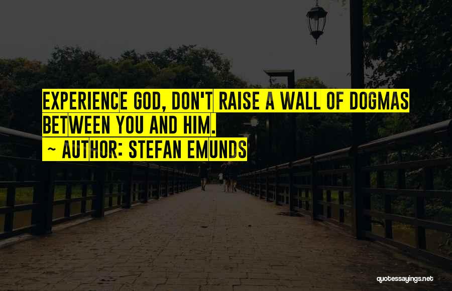 Stefan Emunds Quotes: Experience God, Don't Raise A Wall Of Dogmas Between You And Him.