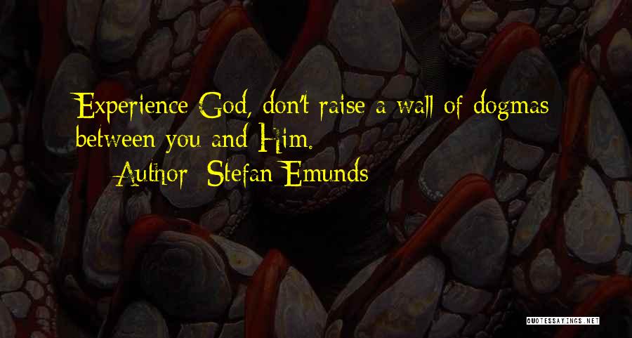 Stefan Emunds Quotes: Experience God, Don't Raise A Wall Of Dogmas Between You And Him.