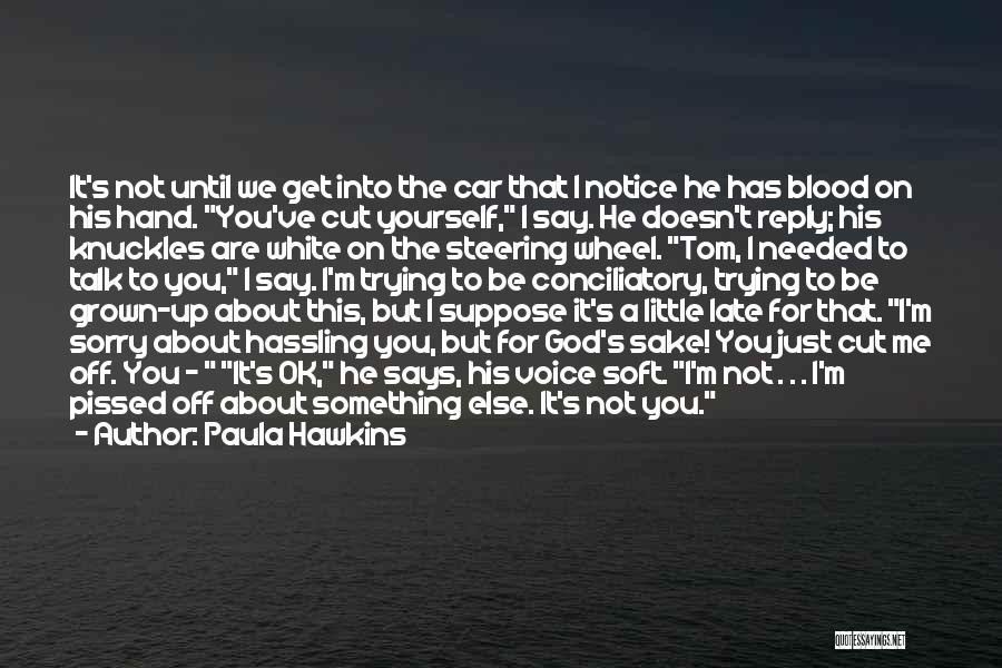 Paula Hawkins Quotes: It's Not Until We Get Into The Car That I Notice He Has Blood On His Hand. You've Cut Yourself,