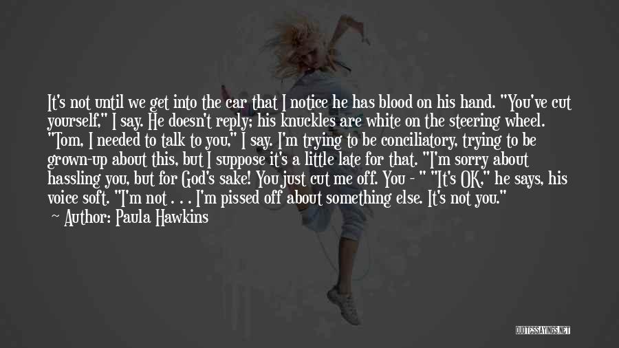 Paula Hawkins Quotes: It's Not Until We Get Into The Car That I Notice He Has Blood On His Hand. You've Cut Yourself,