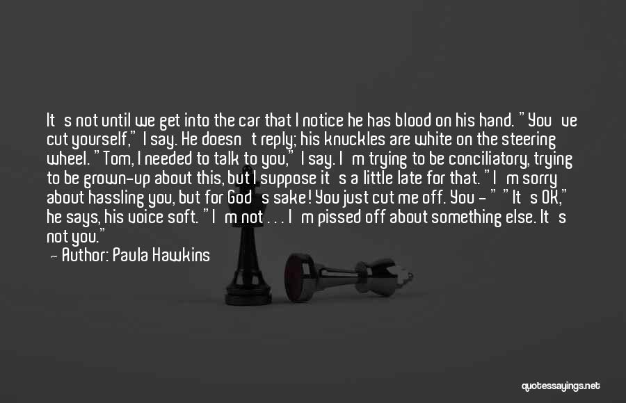 Paula Hawkins Quotes: It's Not Until We Get Into The Car That I Notice He Has Blood On His Hand. You've Cut Yourself,