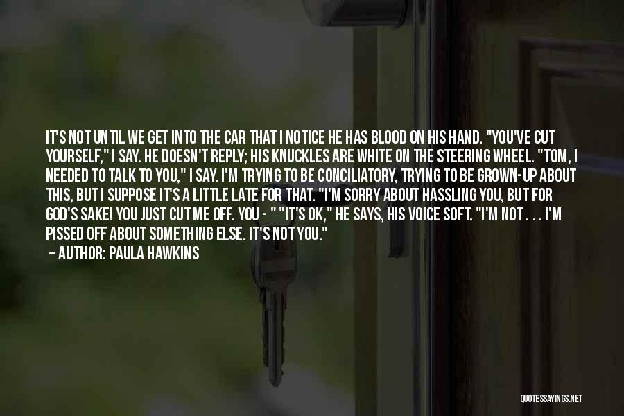 Paula Hawkins Quotes: It's Not Until We Get Into The Car That I Notice He Has Blood On His Hand. You've Cut Yourself,