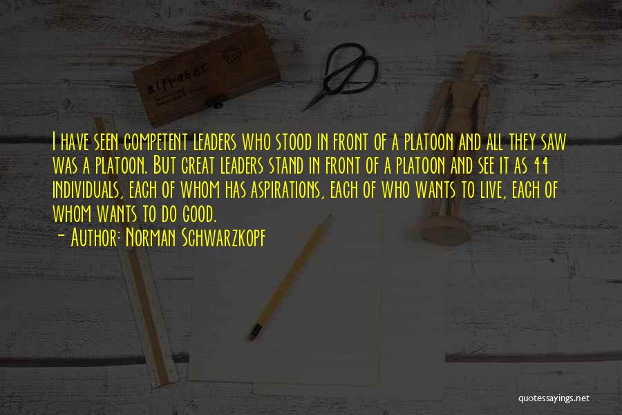 Norman Schwarzkopf Quotes: I Have Seen Competent Leaders Who Stood In Front Of A Platoon And All They Saw Was A Platoon. But