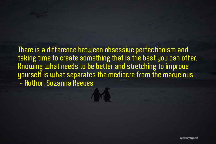 Suzanna Reeves Quotes: There Is A Difference Between Obsessive Perfectionism And Taking Time To Create Something That Is The Best You Can Offer.