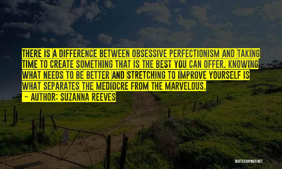 Suzanna Reeves Quotes: There Is A Difference Between Obsessive Perfectionism And Taking Time To Create Something That Is The Best You Can Offer.