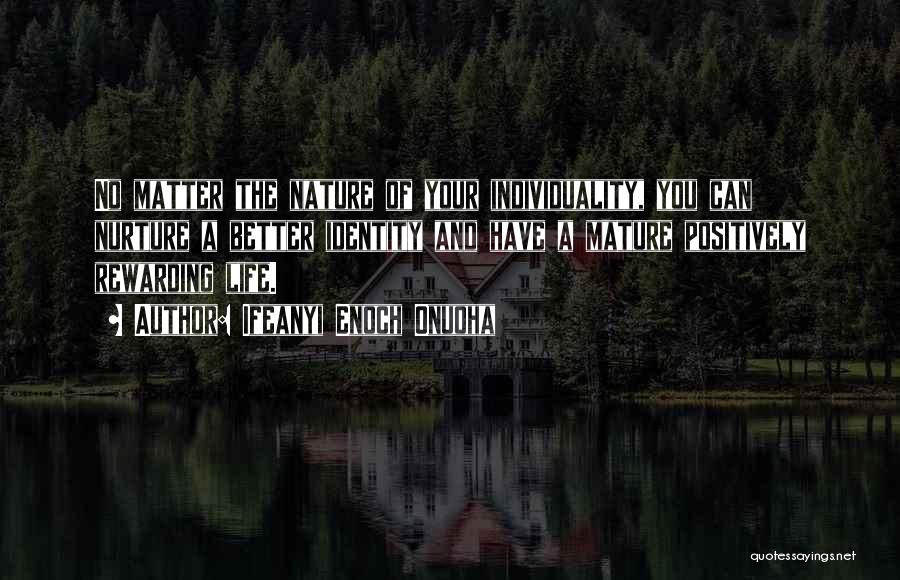 Ifeanyi Enoch Onuoha Quotes: No Matter The Nature Of Your Individuality, You Can Nurture A Better Identity And Have A Mature Positively Rewarding Life.
