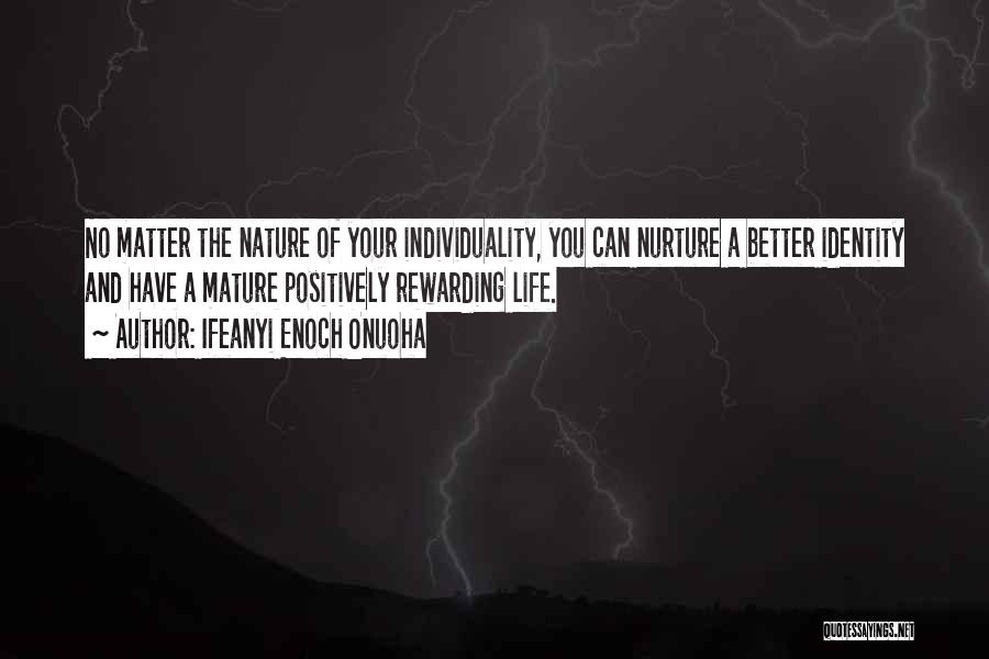 Ifeanyi Enoch Onuoha Quotes: No Matter The Nature Of Your Individuality, You Can Nurture A Better Identity And Have A Mature Positively Rewarding Life.