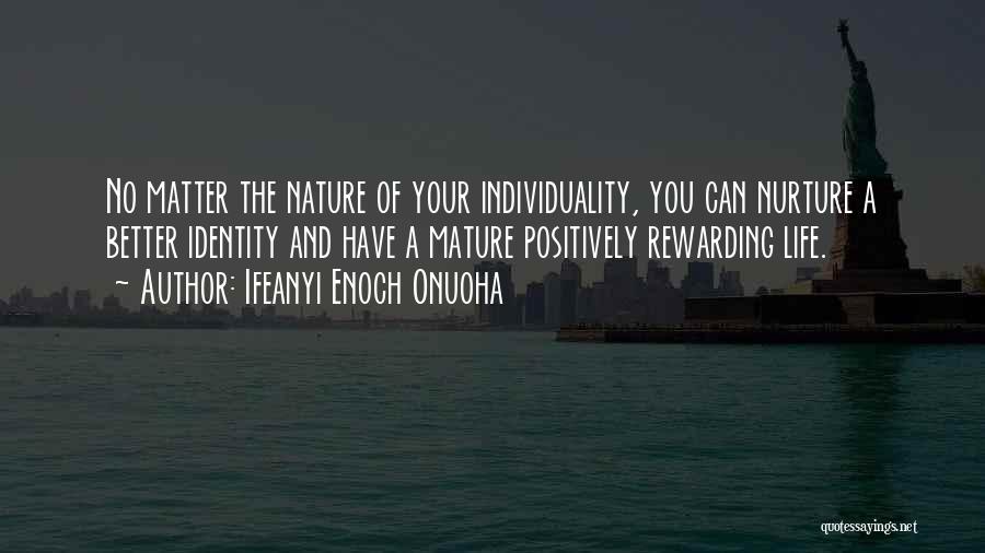 Ifeanyi Enoch Onuoha Quotes: No Matter The Nature Of Your Individuality, You Can Nurture A Better Identity And Have A Mature Positively Rewarding Life.