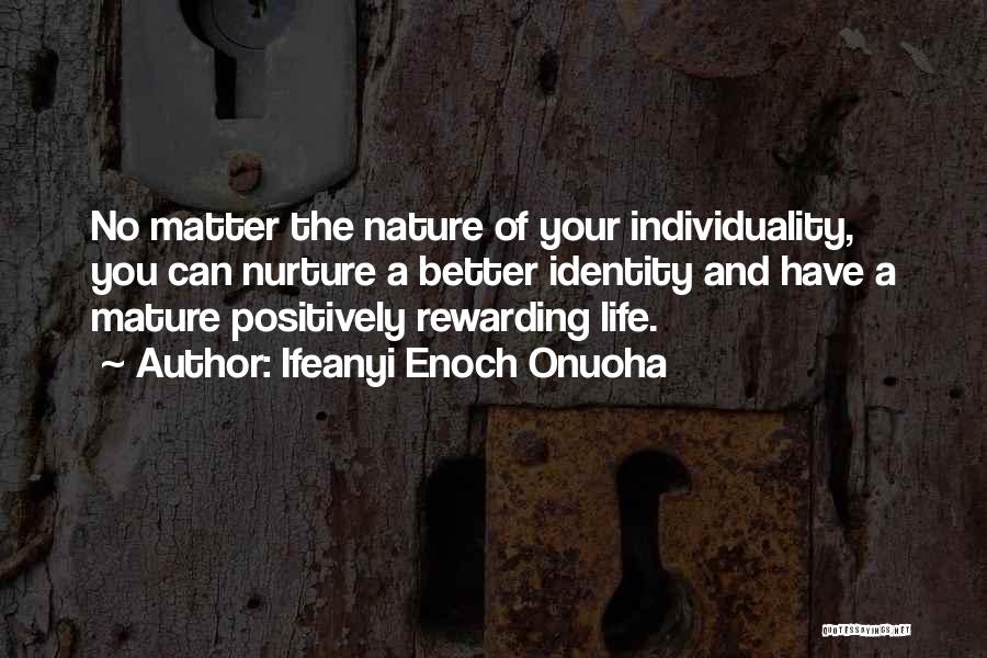 Ifeanyi Enoch Onuoha Quotes: No Matter The Nature Of Your Individuality, You Can Nurture A Better Identity And Have A Mature Positively Rewarding Life.