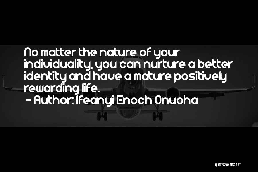 Ifeanyi Enoch Onuoha Quotes: No Matter The Nature Of Your Individuality, You Can Nurture A Better Identity And Have A Mature Positively Rewarding Life.