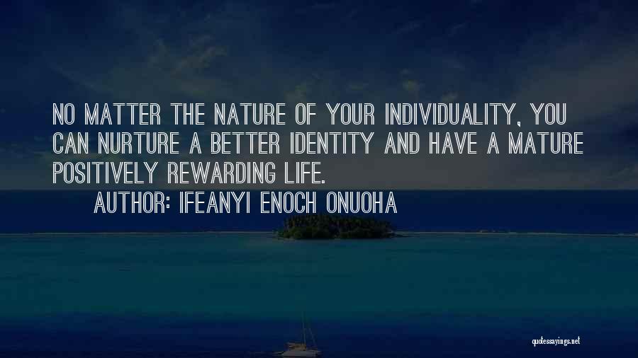 Ifeanyi Enoch Onuoha Quotes: No Matter The Nature Of Your Individuality, You Can Nurture A Better Identity And Have A Mature Positively Rewarding Life.