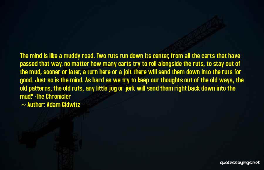 Adam Gidwitz Quotes: The Mind Is Like A Muddy Road. Two Ruts Run Down Its Center, From All The Carts That Have Passed