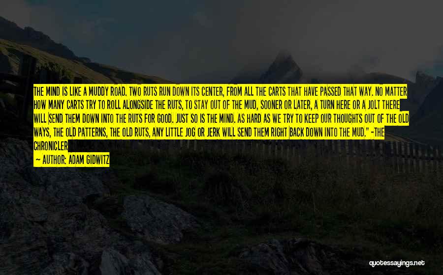 Adam Gidwitz Quotes: The Mind Is Like A Muddy Road. Two Ruts Run Down Its Center, From All The Carts That Have Passed