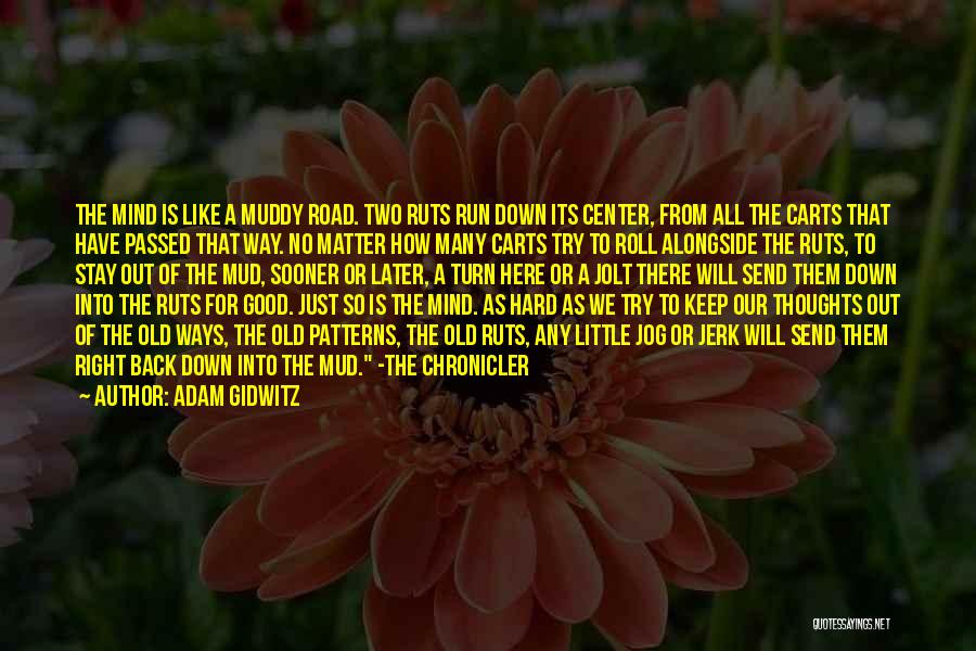 Adam Gidwitz Quotes: The Mind Is Like A Muddy Road. Two Ruts Run Down Its Center, From All The Carts That Have Passed