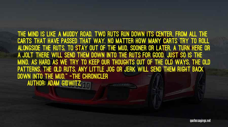 Adam Gidwitz Quotes: The Mind Is Like A Muddy Road. Two Ruts Run Down Its Center, From All The Carts That Have Passed