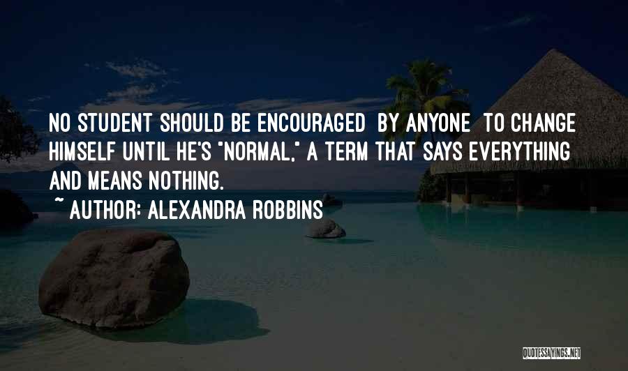 Alexandra Robbins Quotes: No Student Should Be Encouraged By Anyone To Change Himself Until He's Normal, A Term That Says Everything And Means
