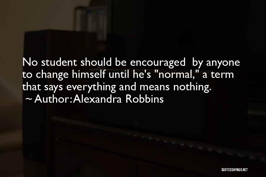 Alexandra Robbins Quotes: No Student Should Be Encouraged By Anyone To Change Himself Until He's Normal, A Term That Says Everything And Means