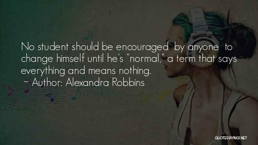 Alexandra Robbins Quotes: No Student Should Be Encouraged By Anyone To Change Himself Until He's Normal, A Term That Says Everything And Means